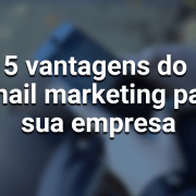 5 vantagens do email marketing para sua empresa